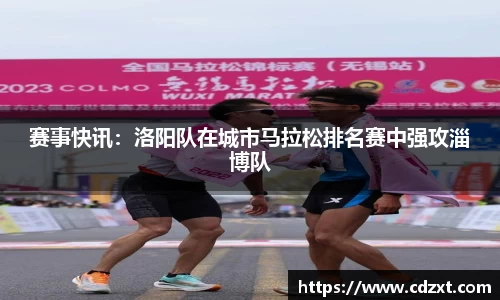 赛事快讯：洛阳队在城市马拉松排名赛中强攻淄博队
