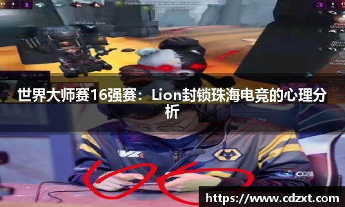 世界大师赛16强赛：Lion封锁珠海电竞的心理分析