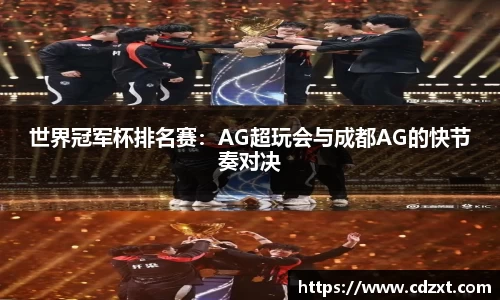 世界冠军杯排名赛：AG超玩会与成都AG的快节奏对决