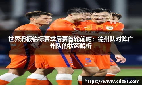 世界滑板锦标赛季后赛首轮前瞻：德州队对阵广州队的状态解析