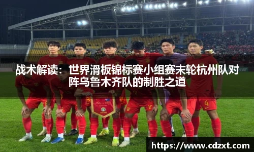 战术解读：世界滑板锦标赛小组赛末轮杭州队对阵乌鲁木齐队的制胜之道