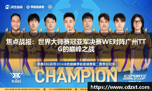 焦点战报：世界大师赛冠亚军决赛WE对阵广州TTG的巅峰之战