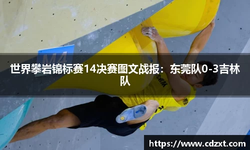 世界攀岩锦标赛14决赛图文战报：东莞队0-3吉林队