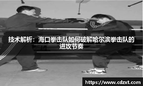 技术解析：海口拳击队如何破解哈尔滨拳击队的进攻节奏