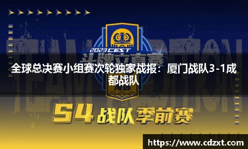 全球总决赛小组赛次轮独家战报：厦门战队3-1成都战队