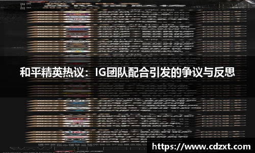 和平精英热议：IG团队配合引发的争议与反思