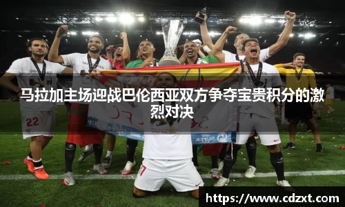 马拉加主场迎战巴伦西亚双方争夺宝贵积分的激烈对决