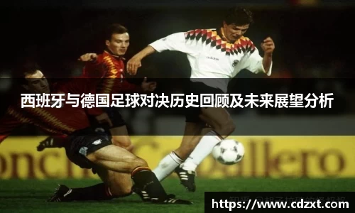 西班牙与德国足球对决历史回顾及未来展望分析