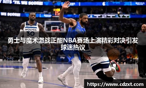 勇士与魔术激战正酣NBA赛场上演精彩对决引发球迷热议
