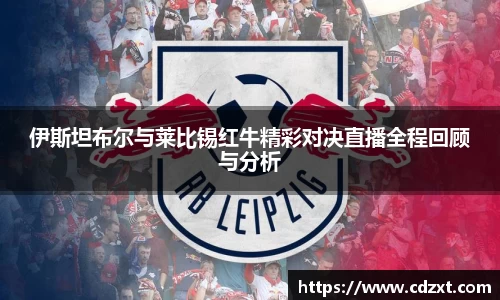 伊斯坦布尔与莱比锡红牛精彩对决直播全程回顾与分析