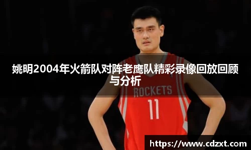 姚明2004年火箭队对阵老鹰队精彩录像回放回顾与分析